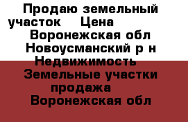 Продаю земельный участок  › Цена ­ 1 400 000 - Воронежская обл., Новоусманский р-н Недвижимость » Земельные участки продажа   . Воронежская обл.